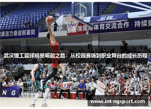 武汉理工篮球明星崛起之路：从校园赛场到职业舞台的成长历程