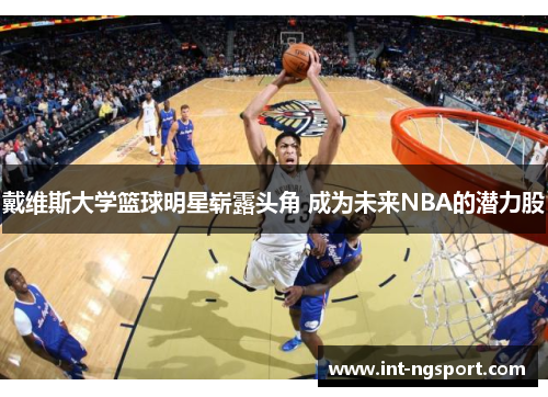 戴维斯大学篮球明星崭露头角 成为未来NBA的潜力股