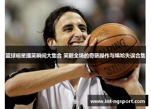 篮球明星搞笑瞬间大集合 笑翻全场的奇葩操作与尴尬失误合集