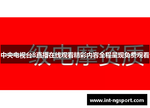 中央电视台8直播在线观看精彩内容全程呈现免费观看