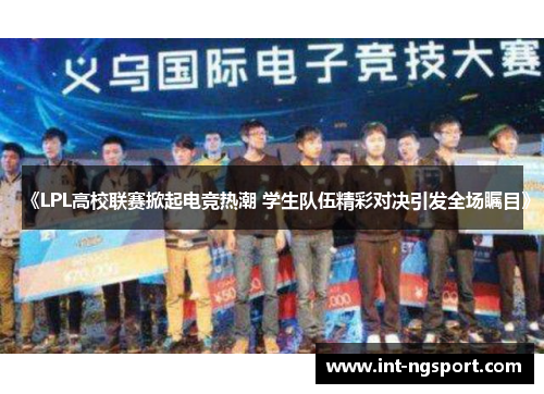 《LPL高校联赛掀起电竞热潮 学生队伍精彩对决引发全场瞩目》