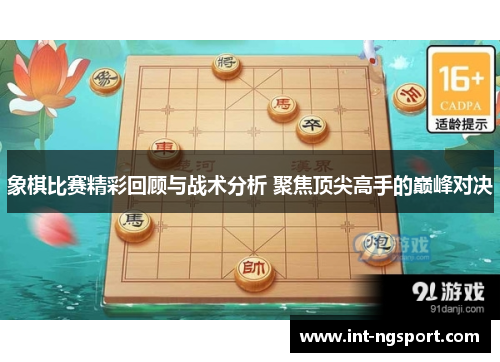 象棋比赛精彩回顾与战术分析 聚焦顶尖高手的巅峰对决