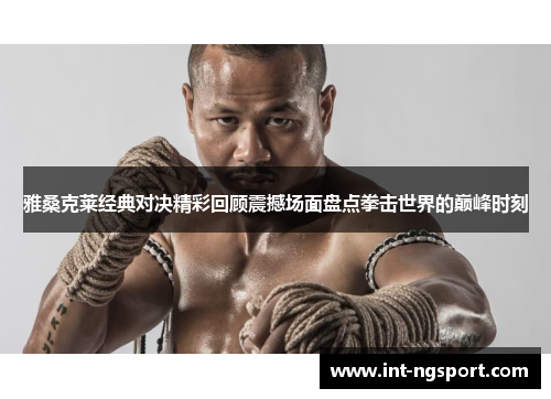 雅桑克莱经典对决精彩回顾震撼场面盘点拳击世界的巅峰时刻